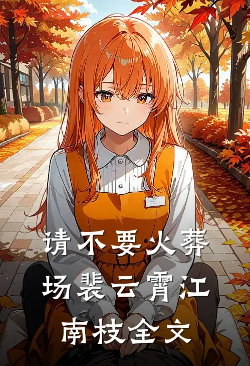 请不要火葬场裴云霄江南枝全文