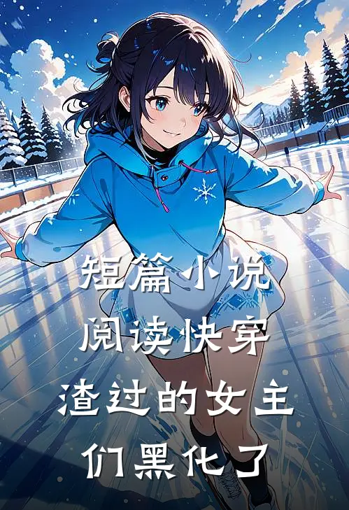 短篇小说阅读快穿：渣过的女主们黑化了
