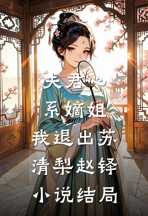 夫君心系嫡姐，我退出苏清梨赵铎小说结局