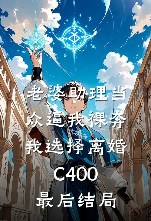 老婆助理当众逼我裸奔，我选择离婚C400最后结局