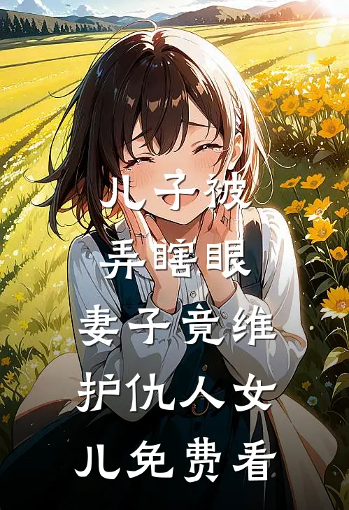 儿子被弄瞎眼，妻子竟维护仇人女儿免费看