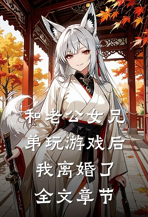 和老公女兄弟玩游戏后，我离婚了全文章节