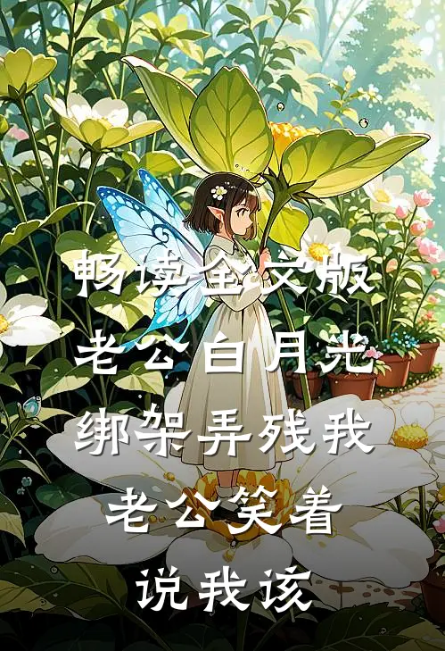 畅读全文版老公白月光绑架弄残我，老公笑着说我该