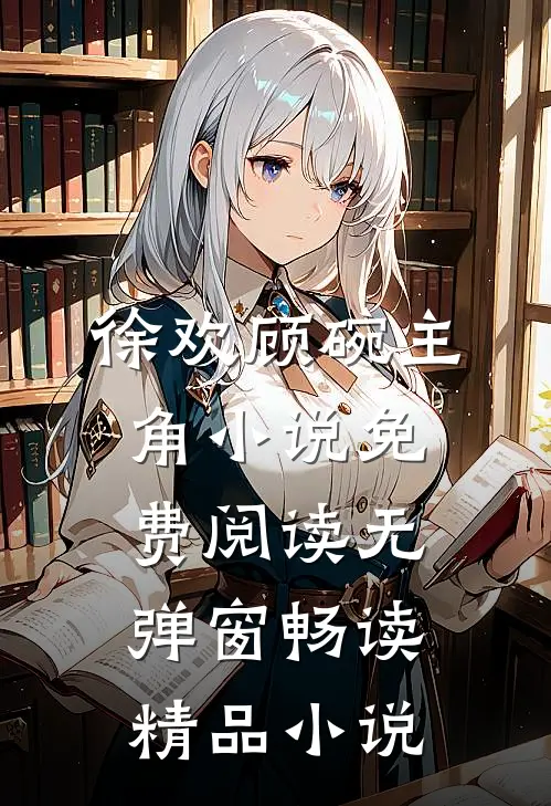 徐欢顾碗主角小说免费阅读无弹窗畅读精品小说