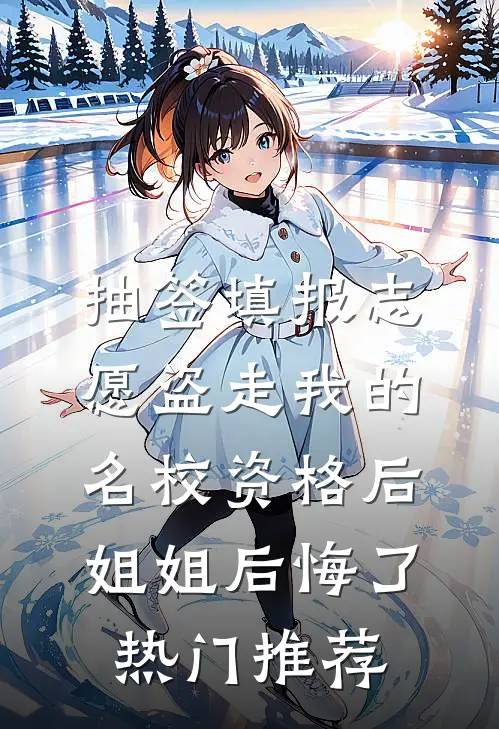 抽签填报志愿盗走我的名校资格后，姐姐后悔了热门推荐