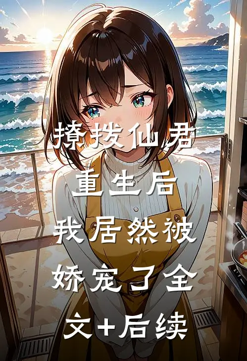 撩拨仙君重生后，我居然被娇宠了全文+后续