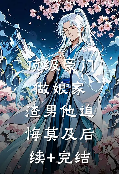 顶级豪门做娘家，渣男他追悔莫及后续+完结