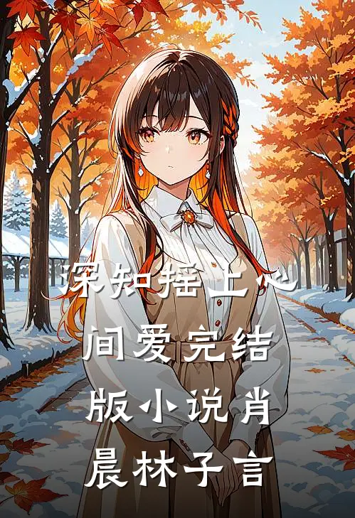 深知摇上心间爱完结版小说肖晨林子言