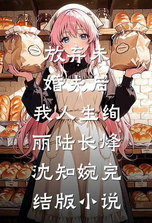 放弃未婚夫后，我人生绚丽陆长烽沈知婉完结版小说