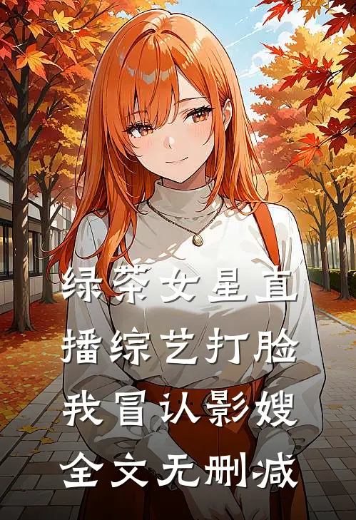 绿茶女星直播综艺打脸我冒认影嫂全文无删减