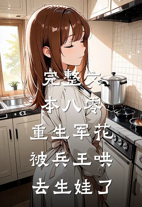 完整文本八零：重生军花被兵王哄去生娃了