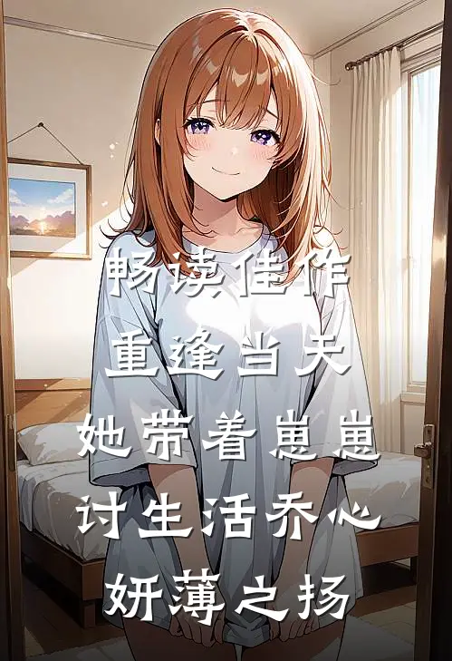 畅读佳作重逢当天,她带着崽崽讨生活乔心妍薄之扬
