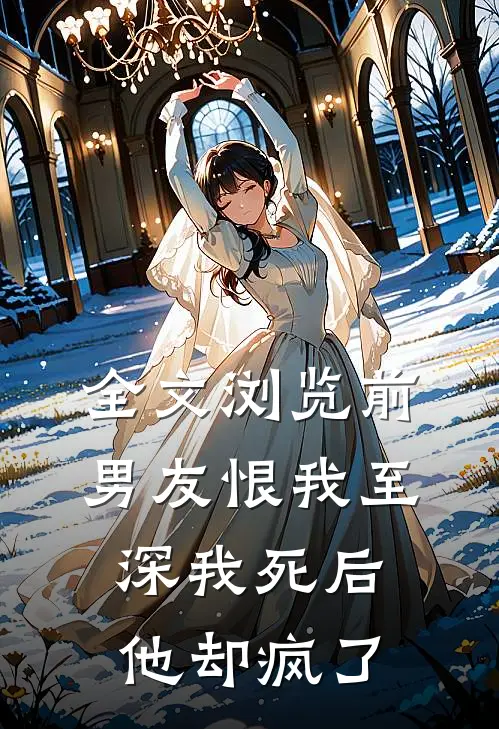 全文浏览前男友恨我至深我死后他却疯了