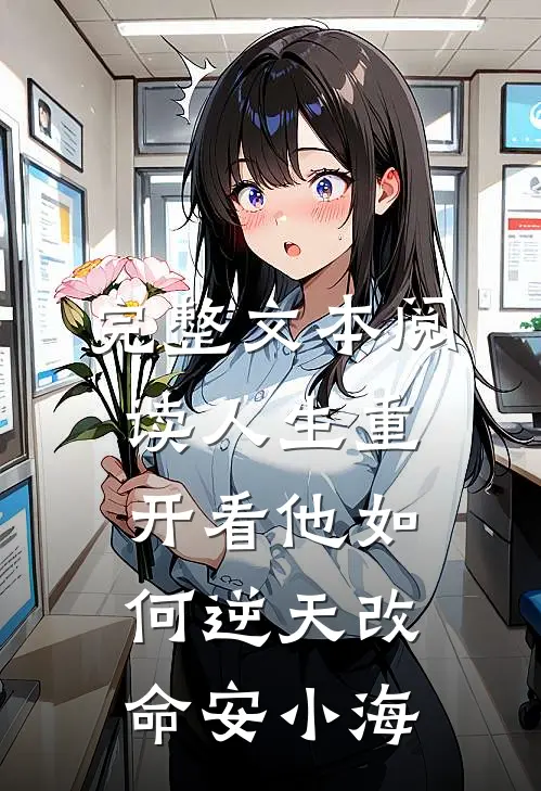 完整文本阅读人生重开看他如何逆天改命安小海