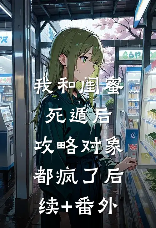 我和闺蜜死遁后，攻略对象都疯了后续+番外