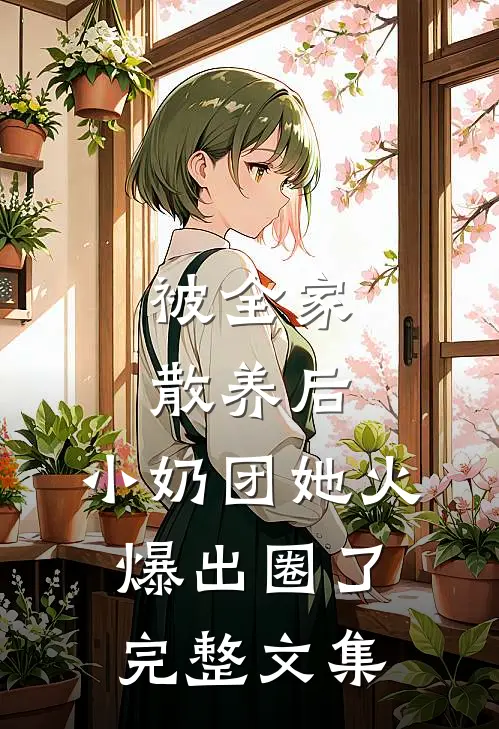 被全家散养后，小奶团她火爆出圈了完整文集