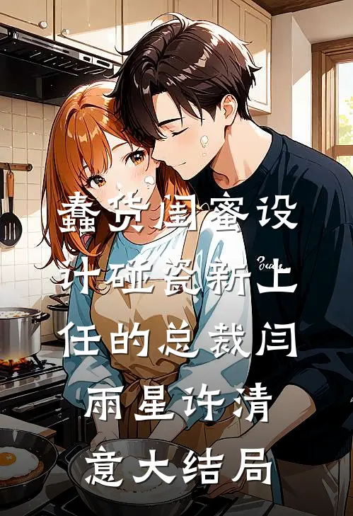 蠢货闺蜜设计碰瓷新上任的总裁闫雨星许清意大结局