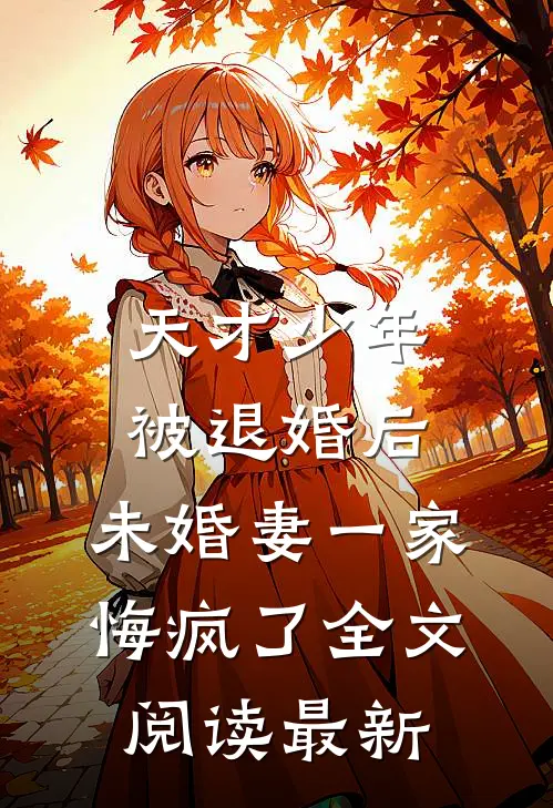 天才少年被退婚后，未婚妻一家悔疯了全文阅读最新