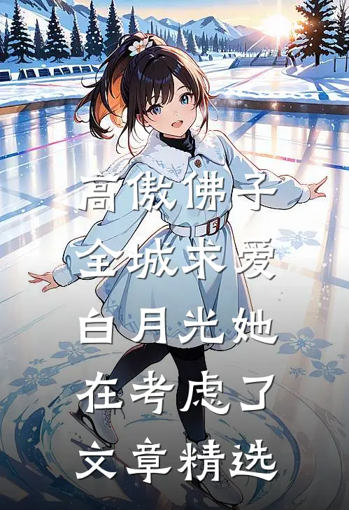 高傲佛子全城求爱，白月光她在考虑了文章精选