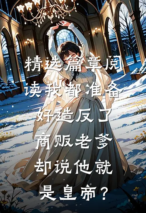 精选篇章阅读我都准备好造反了，商贩老爹却说他就是皇帝？