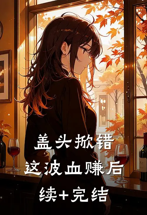 盖头掀错，这波血赚后续+完结