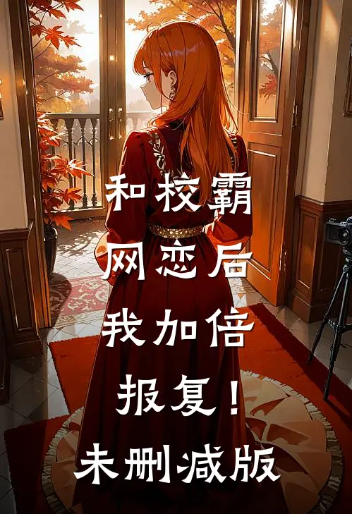 和校霸网恋后，我加倍报复！未删减版