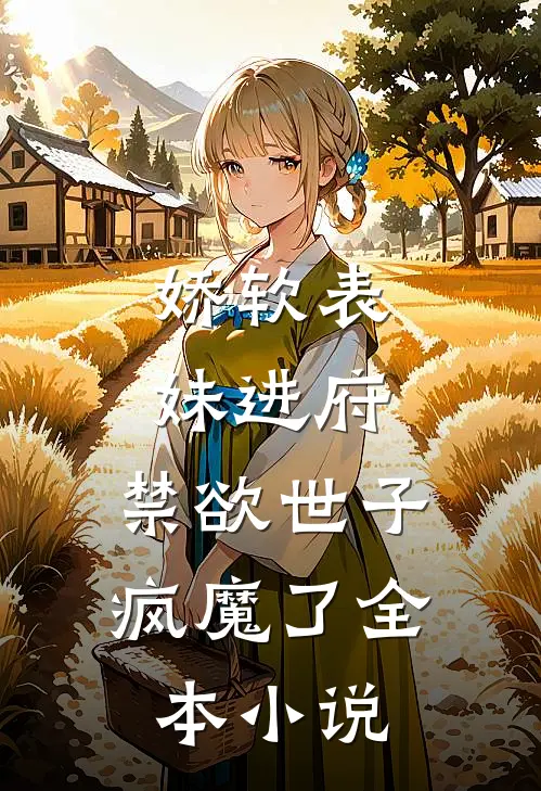 娇软表妹进府禁欲世子疯魔了全本阅读