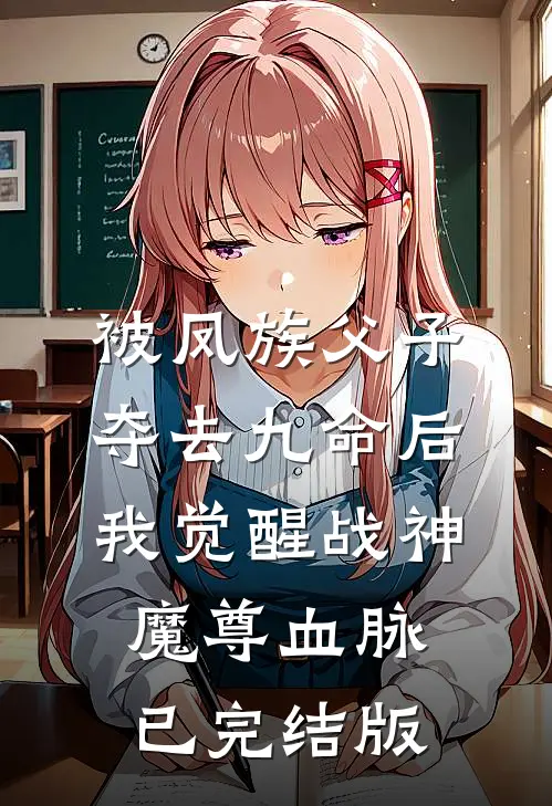 被凤族父子夺去九命后，我觉醒战神魔尊血脉已完结版