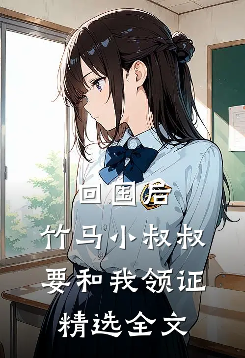 回国后，竹马小叔叔要和我领证精选全文