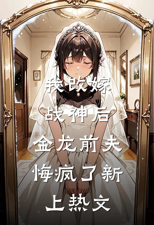 我改嫁战神后,金龙前夫悔疯了新上热文