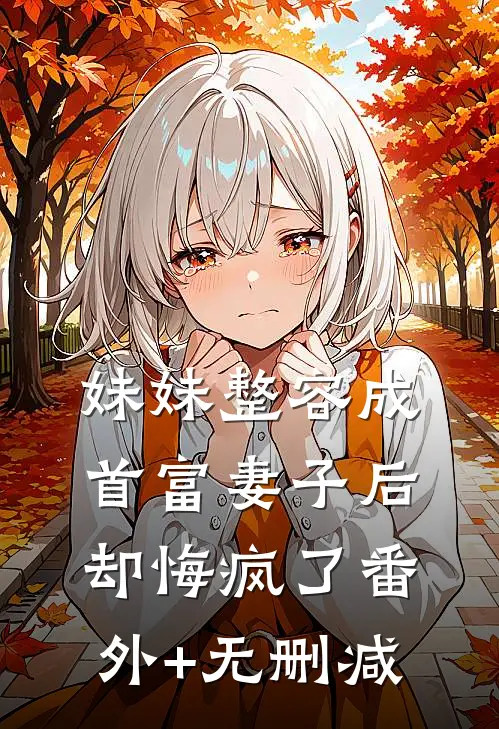 妹妹整容成首富妻子后，却悔疯了番外+无删减