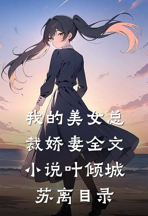 我的美女总裁娇妻全文小说叶倾城苏离目录