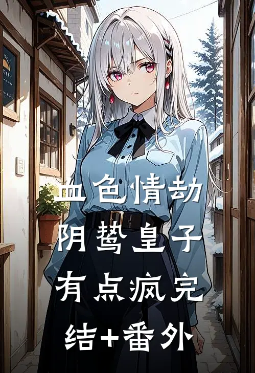 血色情劫，阴鸷皇子有点疯完结+番外