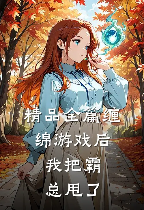 精品全篇缠绵游戏后，我把霸总甩了