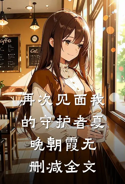 再次见面我的守护者夏晚朝霞无删减全文