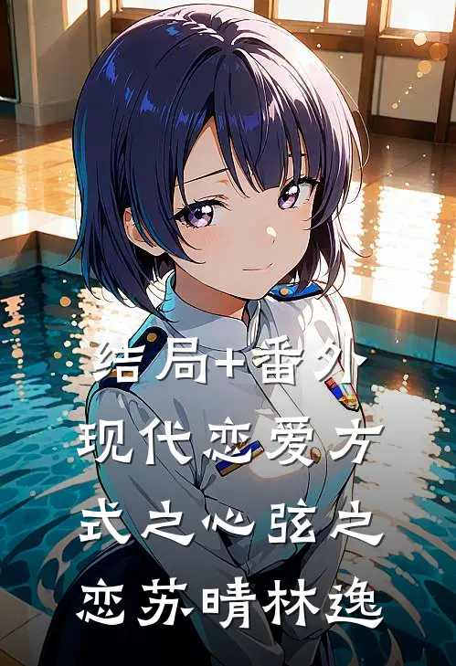 结局+番外《现代恋爱方式之心弦之恋》苏晴林逸