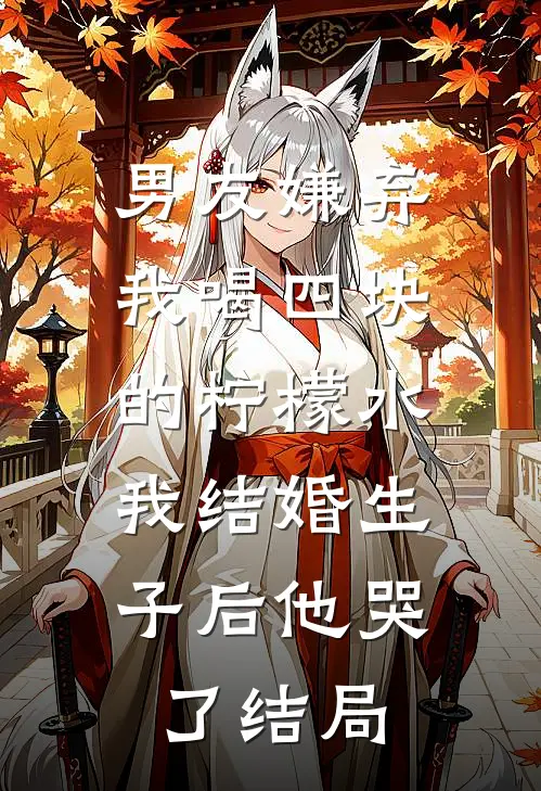 男友嫌弃我喝四块的柠檬水，我结婚生子后他哭了结局