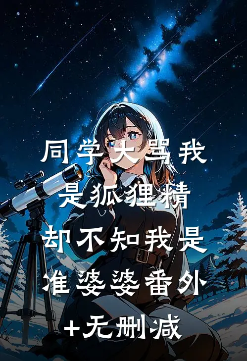 同学大骂我是狐狸精，却不知我是准婆婆番外+无删减
