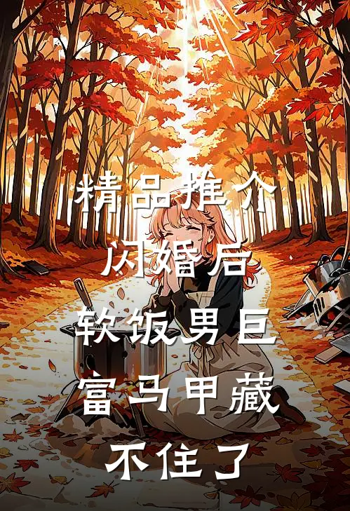 精品推介闪婚后，软饭男巨富马甲藏不住了