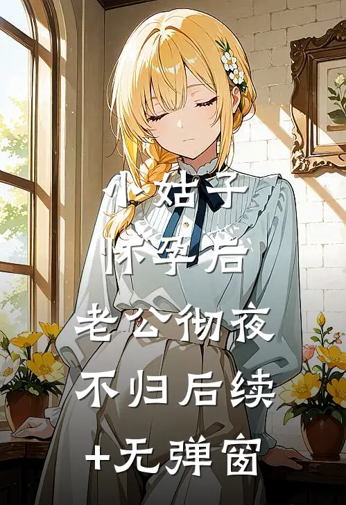 小姑子怀孕后，老公彻夜不归后续+无弹窗
