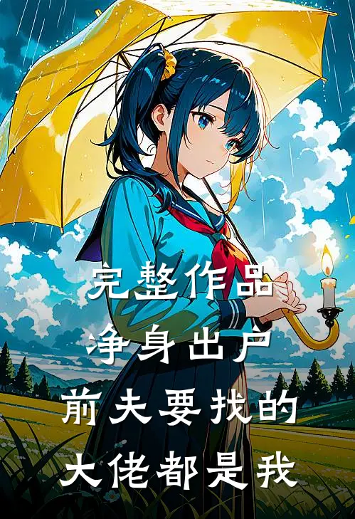 完整作品净身出户，前夫要找的大佬都是我