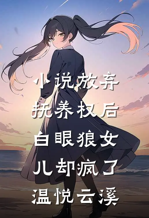 小说放弃抚养权后，白眼狼女儿却疯了(温悦云溪)