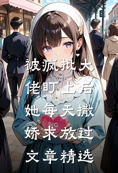 被疯批大佬盯上后，她每天撒娇求放过文章精选