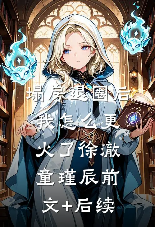 塌房退圈后，我怎么更火了徐澈童瑾辰前文+后续