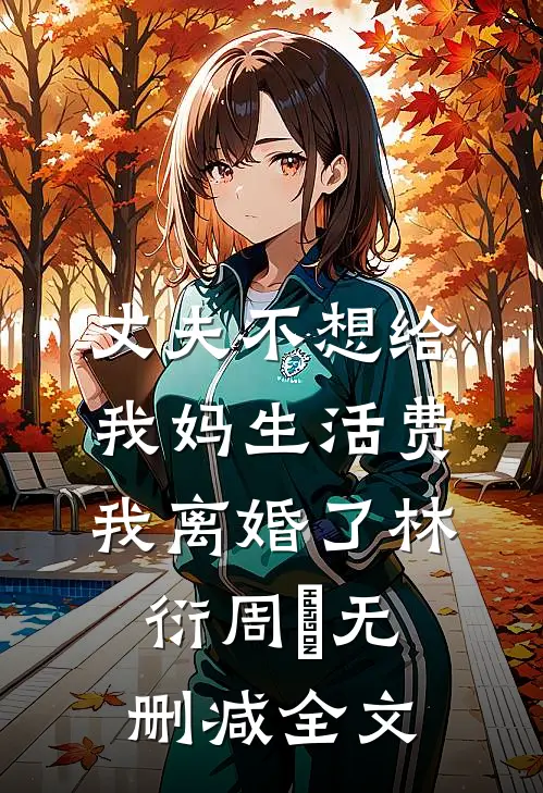丈夫不想给我妈生活费，我离婚了林衍周玥无删减全文