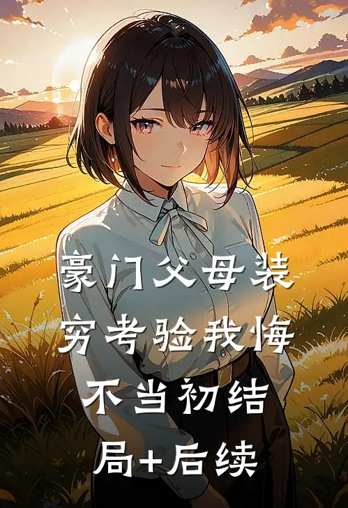 豪门父母装穷考验我悔不当初结局+后续