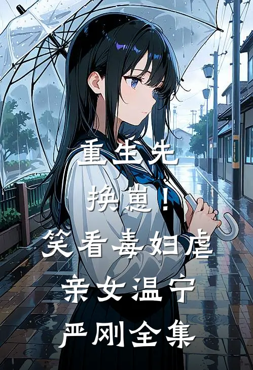 重生先换崽！笑看毒妇虐亲女温宁严刚 全集