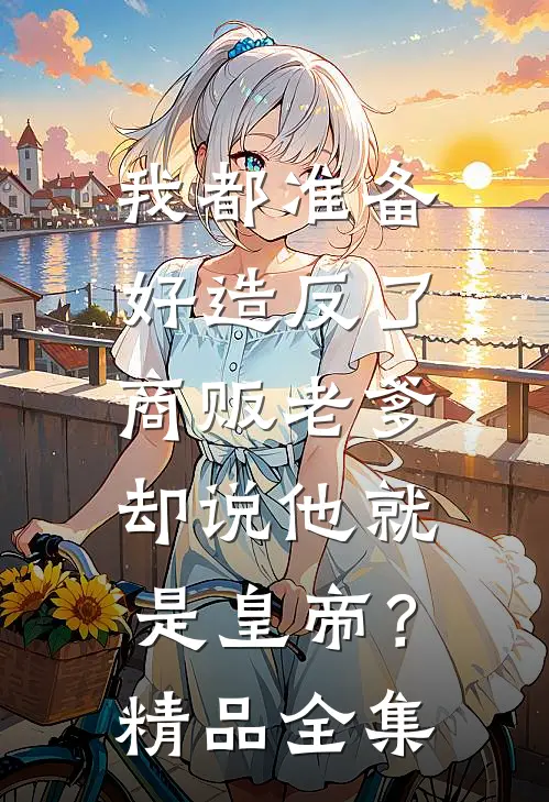 我都准备好造反了，商贩老爹却说他就是皇帝？精品全集