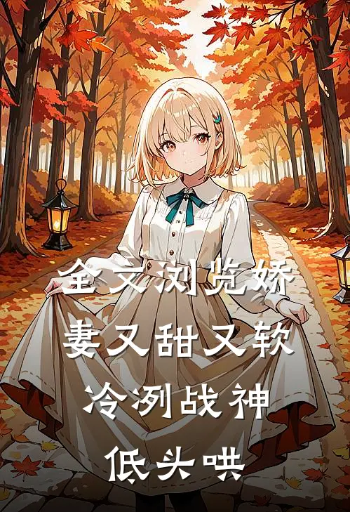 全文浏览娇妻又甜又软，冷冽战神低头哄