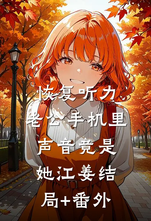恢复听力，老公手机里声音竟是她江姜结局+番外